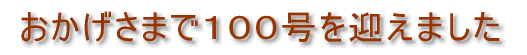 おかげさまで100号を迎えました